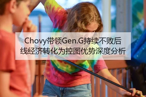 Chovy带领Gen.G持续不败后线经济转化为控图优势深度分析