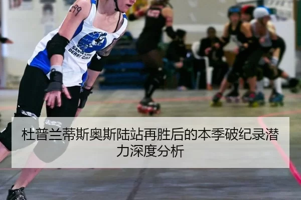 杜普兰蒂斯奥斯陆站再胜后的本季破纪录潜力深度分析