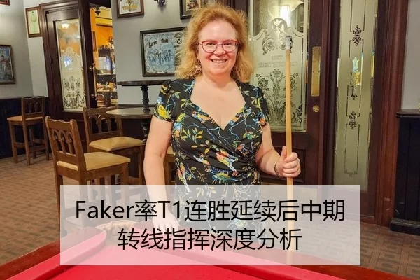 Faker率T1连胜延续后中期转线指挥深度分析